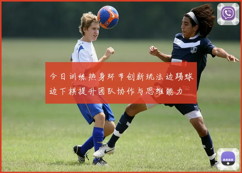 今日训练热身环节创新玩法边踢球边下棋提升团队协作与思维能力