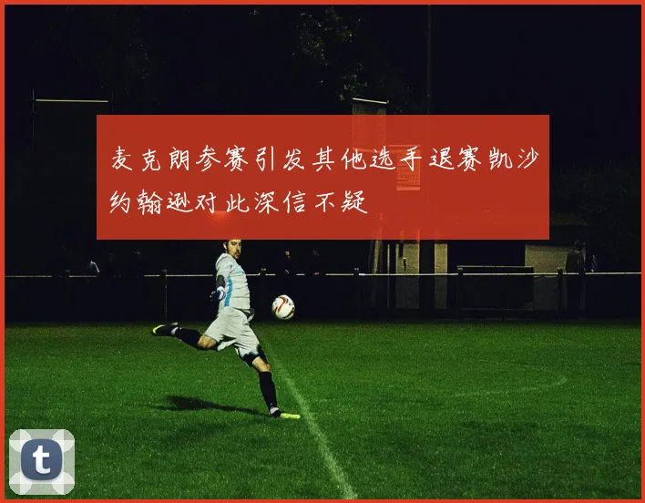 麦克朗参赛引发其他选手退赛凯沙约翰逊对此深信不疑