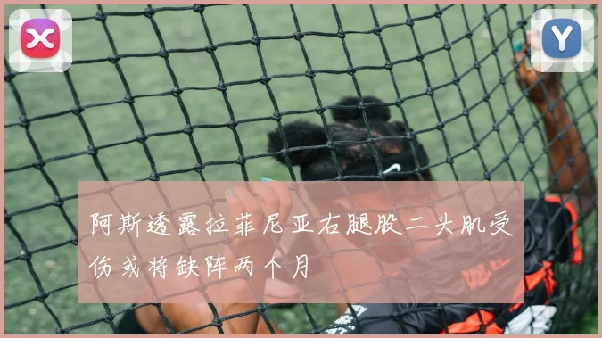 阿斯透露拉菲尼亚右腿股二头肌受伤或将缺阵两个月