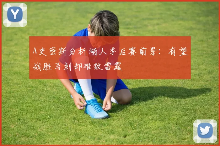 A史密斯分析湖人季后赛前景：有望战胜马刺却难敌雷霆