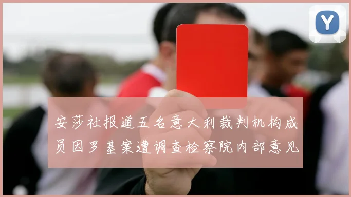 安莎社报道五名意大利裁判机构成员因罗基案遭调查检察院内部意见不一