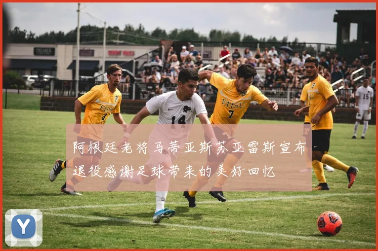阿根廷老将马蒂亚斯苏亚雷斯宣布退役感谢足球带来的美好回忆