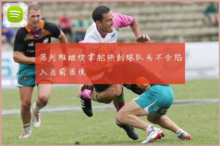若列维继续掌舵热刺球队或不会陷入当前困境
