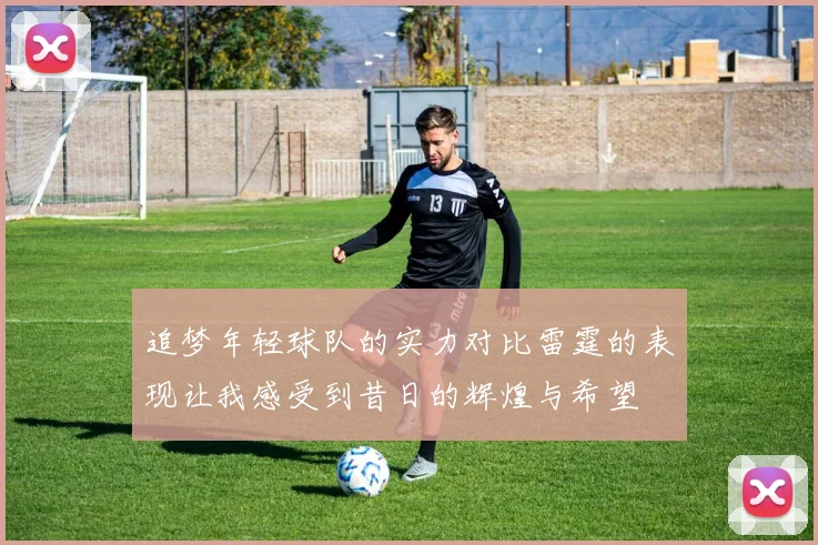 追梦年轻球队的实力对比雷霆的表现让我感受到昔日的辉煌与希望