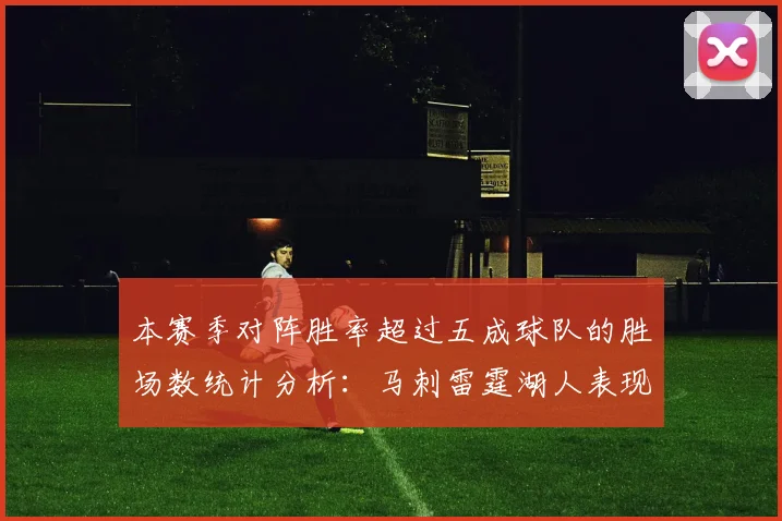 本赛季对阵胜率超过五成球队的胜场数统计分析：马刺雷霆湖人表现亮眼